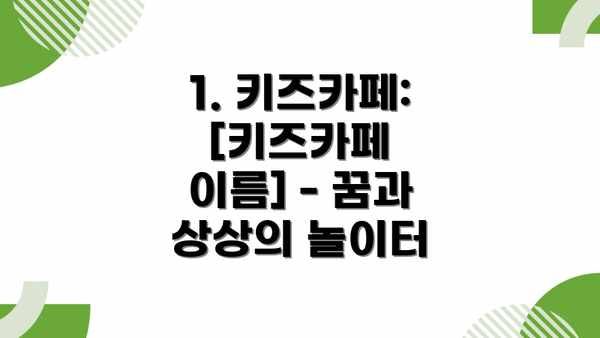 1. 키즈카페: [키즈카페 이름] - 꿈과 상상의 놀이터
