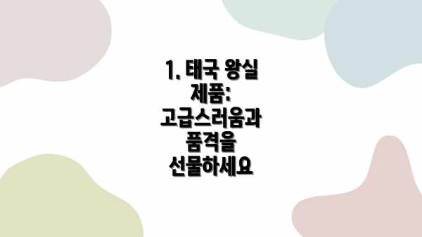 1. 태국 왕실 제품: 고급스러움과 품격을 선물하세요
