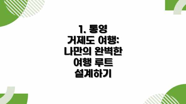 1. 통영 거제도 여행: 나만의 완벽한 여행 루트 설계하기