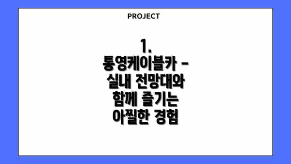 1. 통영케이블카 - 실내 전망대와 함께 즐기는 아찔한 경험