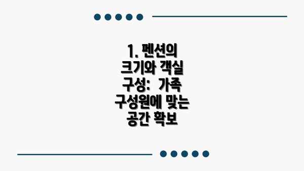 1. 펜션의 크기와 객실 구성:  가족 구성원에 맞는 공간 확보