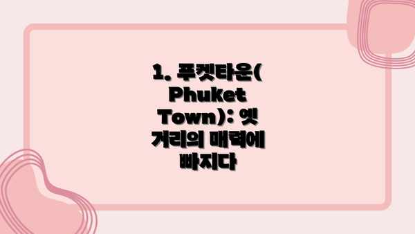 1. 푸켓타운(Phuket Town): 옛 거리의 매력에 빠지다