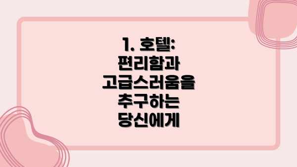 1. 호텔: 편리함과 고급스러움을 추구하는 당신에게