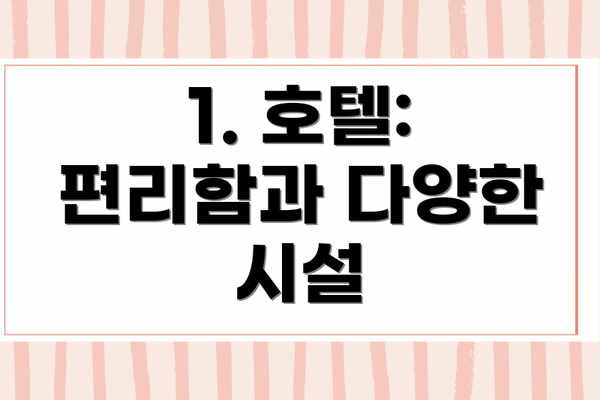 1. 호텔: 편리함과 다양한 시설