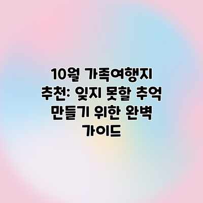 10월 가족여행지 추천: 잊지 못할 추억 만들기 위한 완벽 가이드