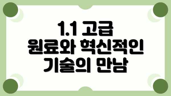 1.1 고급 원료와 혁신적인 기술의 만남