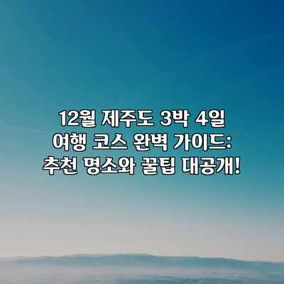 12월 제주도 3박 4일 여행 코스 완벽 가이드: 추천 명소와 꿀팁 대공개! 12월 제주도 3박 4일 여행 코스 완벽 가이드: 추천 명소와 꿀팁 대공개!