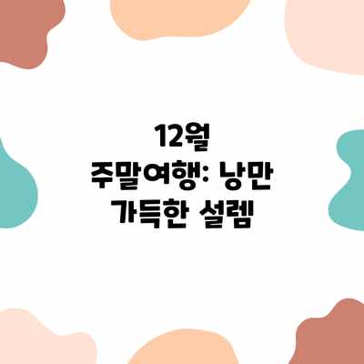 12월 주말여행: 낭만 가득한 설렘 12월 주말여행: 낭만 가득한 설렘