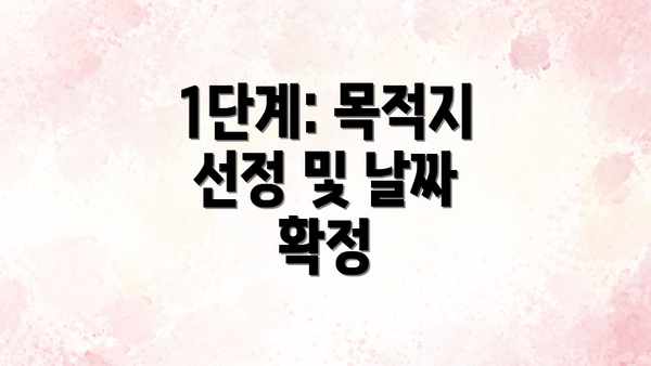 1단계: 목적지 선정 및 날짜 확정
