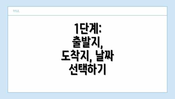 1단계: 출발지, 도착지, 날짜 선택하기