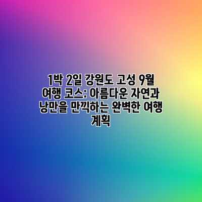 1박 2일 강원도 고성 9월 여행 코스: 아름다운 자연과 낭만을 만끽하는 완벽한 여행 계획 1박 2일 강원도 고성 9월 여행 코스: 아름다운 자연과 낭만을 만끽하는 완벽한 여행 계획