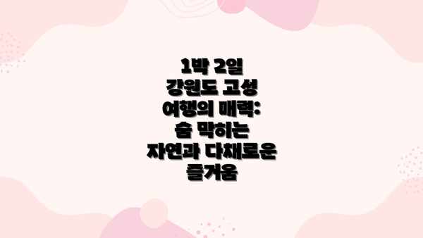 1박 2일 강원도 고성 여행의 매력: 숨 막히는 자연과 다채로운 즐거움