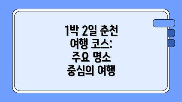 1박 2일 춘천 여행 코스: 주요 명소 중심의 여행