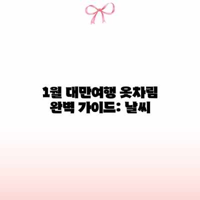 1월 대만여행 옷차림 완벽 가이드: 날씨 1월 대만여행 옷차림 완벽 가이드: 날씨