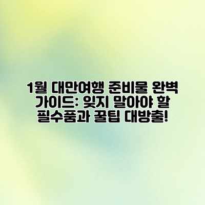 1월 대만여행 준비물 완벽 가이드: 잊지 말아야 할 필수품과 꿀팁 대방출! 1월 대만여행 준비물 완벽 가이드: 잊지 말아야 할 필수품과 꿀팁 대방출!