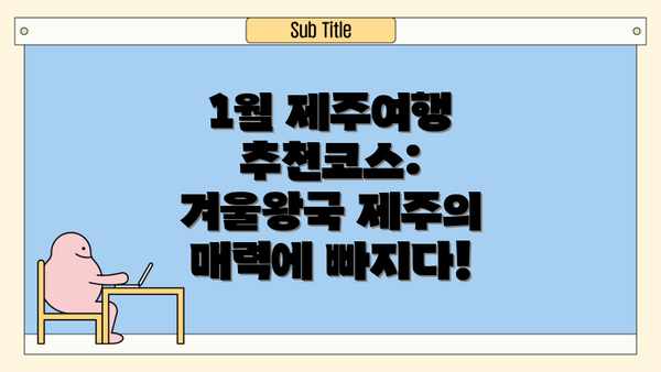 1월 제주여행 추천코스: 겨울왕국 제주의 매력에 빠지다!
