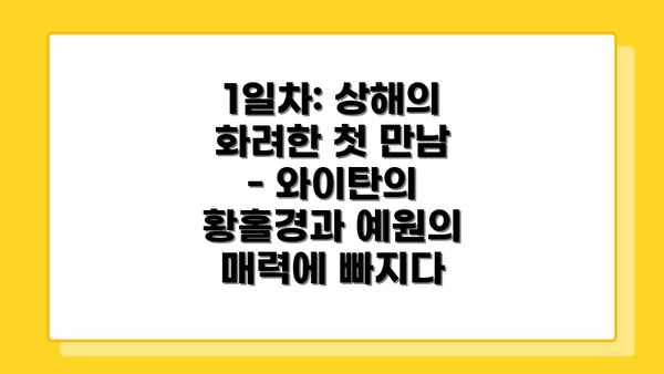 1일차: 상해의 화려한 첫 만남 - 와이탄의 황홀경과 예원의 매력에 빠지다