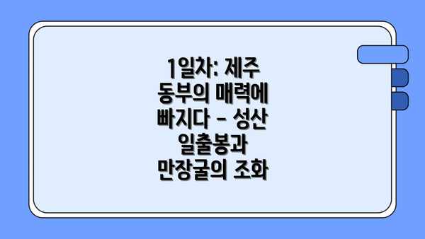 1일차: 제주 동부의 매력에 빠지다 - 성산 일출봉과 만장굴의 조화