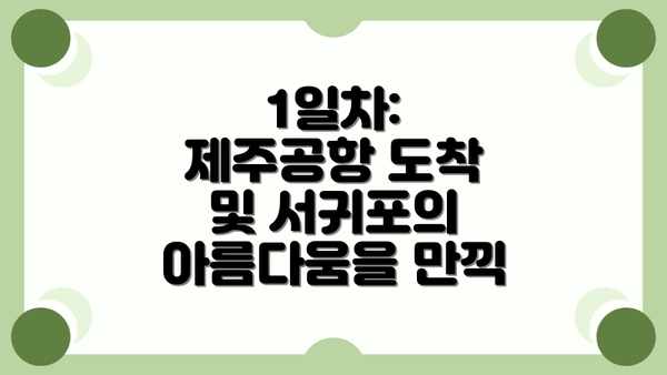 1일차: 제주공항 도착 및 서귀포의 아름다움을 만끽