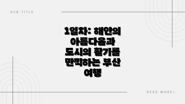1일차: 해안의 아름다움과 도시의 활기를 만끽하는 부산 여행
