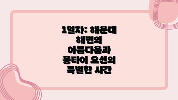 1일차: 해운대 해변의 아름다움과 몽타이 오션의 특별한 시간