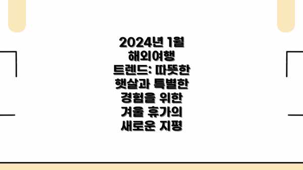 2024년 1월 해외여행 트렌드: 따뜻한 햇살과 특별한 경험을 위한 겨울 휴가의 새로운 지평