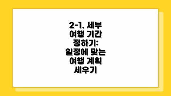 2-1. 세부 여행 기간 정하기:  일정에 맞는 여행 계획 세우기