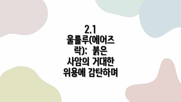 2.1 울룰루(에어즈 락):  붉은 사암의 거대한 위용에 감탄하며