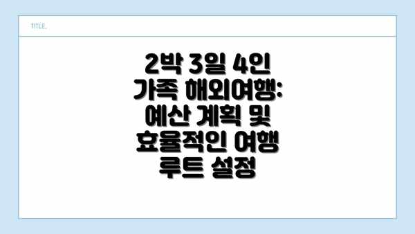 2박 3일 4인 가족 해외여행:  예산 계획 및 효율적인 여행 루트 설정