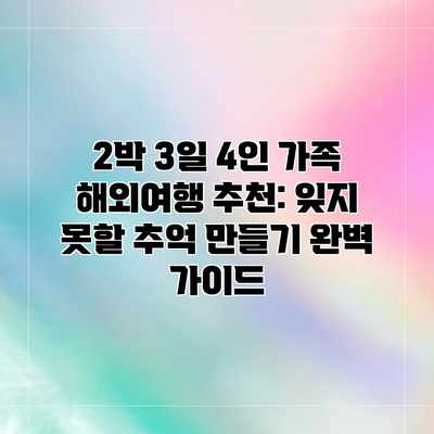 2박 3일 4인 가족 해외여행 추천: 잊지 못할 추억 만들기 완벽 가이드 2박 3일 4인 가족 해외여행 추천: 잊지 못할 추억 만들기 완벽 가이드