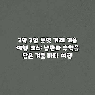 2박 3일 통영 거제 겨울 여행 코스: 낭만과 추억을 담은 겨울 바다 여행 2박 3일 통영 거제 겨울 여행 코스: 낭만과 추억을 담은 겨울 바다 여행