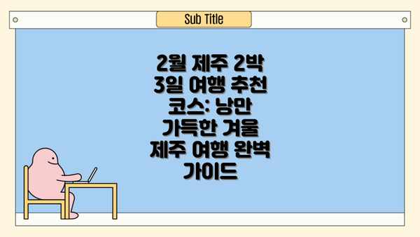 2월 제주 2박 3일 여행 추천 코스: 낭만 가득한 겨울 제주 여행 완벽 가이드