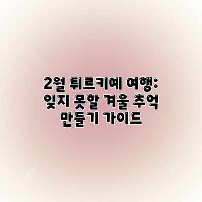 2월 튀르키예 여행: 잊지 못할 겨울 추억 만들기 가이드 2월 튀르키예 여행: 잊지 못할 겨울 추억 만들기 가이드