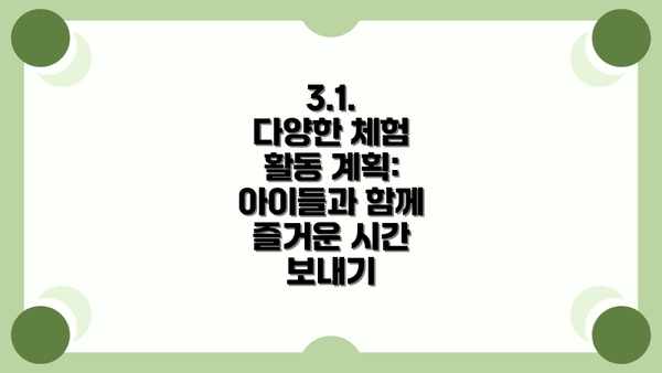 3.1.  다양한 체험 활동 계획: 아이들과 함께 즐거운 시간 보내기