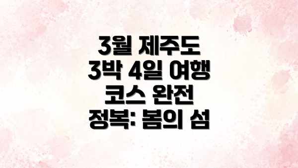 3월 제주도 3박 4일 여행 코스 완전 정복: 봄의 섬