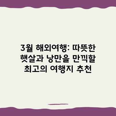 3월 해외여행: 따뜻한 햇살과 낭만을 만끽할 최고의 여행지 추천 3월 해외여행: 따뜻한 햇살과 낭만을 만끽할 최고의 여행지 추천