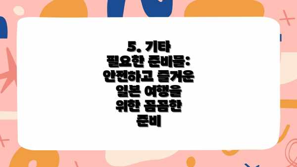 5. 기타 필요한 준비물: 안전하고 즐거운 일본 여행을 위한 꼼꼼한 준비