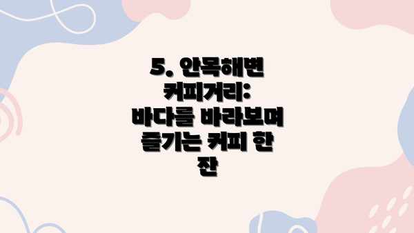 5. 안목해변 커피거리: 바다를 바라보며 즐기는 커피 한 잔