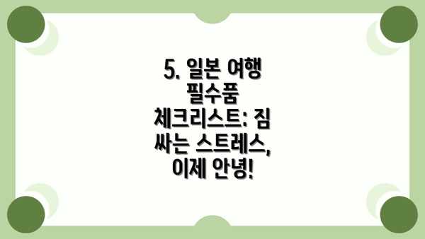 5. 일본 여행 필수품 체크리스트: 짐 싸는 스트레스, 이제 안녕!