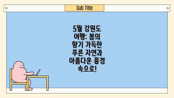 5월 강원도 여행: 봄의 향기 가득한 푸른 자연과 아름다운 풍경 속으로!