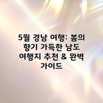 5월 경남 여행: 봄의 향기 가득한 남도 여행지 추천 & 완벽 가이드 5월 경남 여행: 봄의 향기 가득한 남도 여행지 추천 & 완벽 가이드