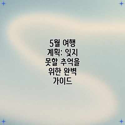 5월 여행 계획: 잊지 못할 추억을 위한 완벽 가이드 5월 여행 계획: 잊지 못할 추억을 위한 완벽 가이드