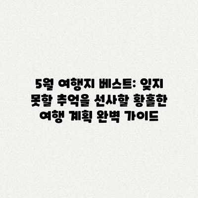 5월 여행지 베스트: 잊지 못할 추억을 선사할 황홀한 여행 계획 완벽 가이드 5월 여행지 베스트: 잊지 못할 추억을 선사할 황홀한 여행 계획 완벽 가이드