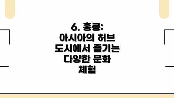 6. 홍콩: 아시아의 허브 도시에서 즐기는 다양한 문화 체험