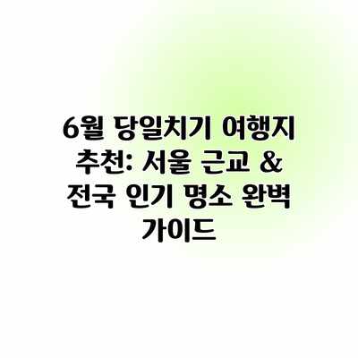 6월 당일치기 여행지 추천: 서울 근교 & 전국 인기 명소 완벽 가이드 6월 당일치기 여행지 추천: 서울 근교 & 전국 인기 명소 완벽 가이드