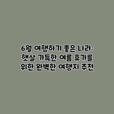 6월 여행하기 좋은 나라: 햇살 가득한 여름 휴가를 위한 완벽한 여행지 추천 6월 여행하기 좋은 나라: 햇살 가득한 여름 휴가를 위한 완벽한 여행지 추천