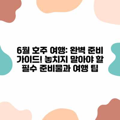 6월 호주 여행: 완벽 준비 가이드! 놓치지 말아야 할 필수 준비물과 여행 팁 6월 호주 여행: 완벽 준비 가이드! 놓치지 말아야 할 필수 준비물과 여행 팁