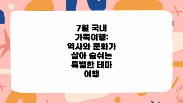 7월 국내 가족여행: 역사와 문화가 살아 숨쉬는 특별한 테마 여행