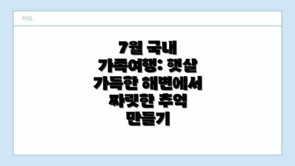 7월 국내 가족여행: 햇살 가득한 해변에서 짜릿한 추억 만들기