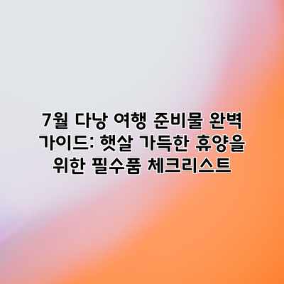 7월 다낭 여행 준비물 완벽 가이드: 햇살 가득한 휴양을 위한 필수품 체크리스트 7월 다낭 여행 준비물 완벽 가이드: 햇살 가득한 휴양을 위한 필수품 체크리스트